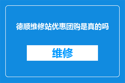 德顺维修站优惠团购是真的吗(德顺维修站的团购优惠活动是否真实可信？)